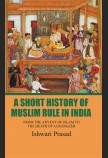 A SHORT HISTORY OF MUSLIM RULE IN INDIA: FROM THE ADVENT OF ISLAM TO THE DEATH OF AURANGZEB